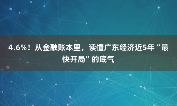 4.6%!从金融账本里,读懂广东经济近5年“最快开局”的底气