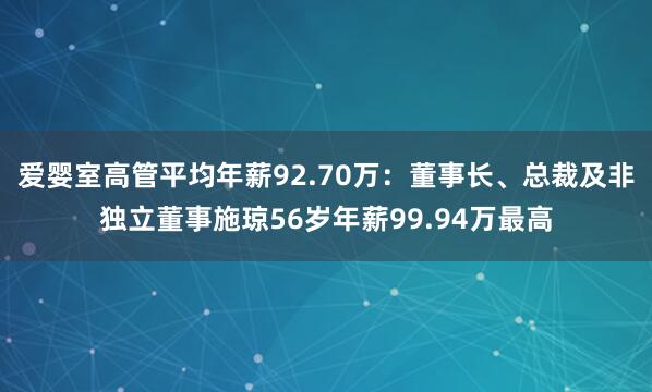 爱婴室高管平均年薪92.70万：董事长、总裁及非独立董事施琼56岁年薪99.94万最高