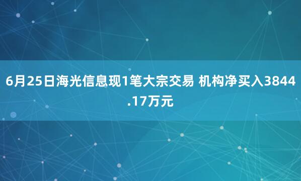 6月25日海光信息现1笔大宗交易 机构净买入3844.17万元