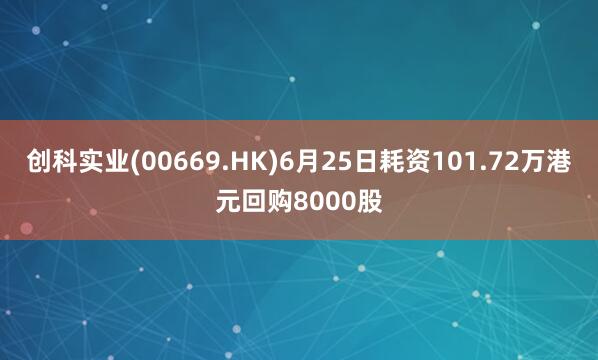 创科实业(00669.HK)6月25日耗资101.72万港元回购8000股