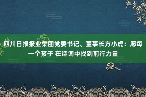 四川日报报业集团党委书记、董事长方小虎：愿每一个孩子 在诗词中找到前行力量