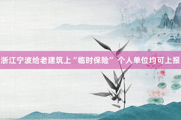 浙江宁波给老建筑上“临时保险” 个人单位均可上报