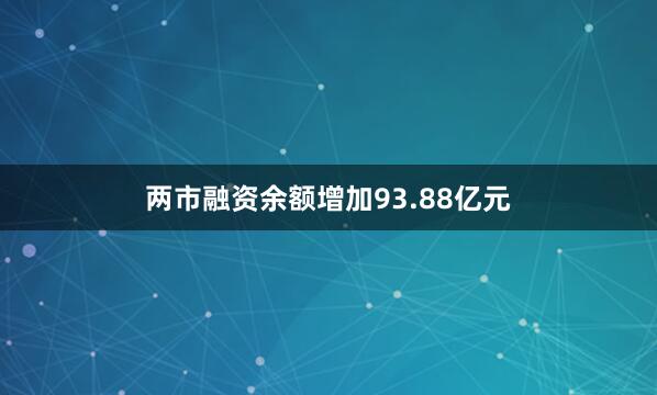 两市融资余额增加93.88亿元