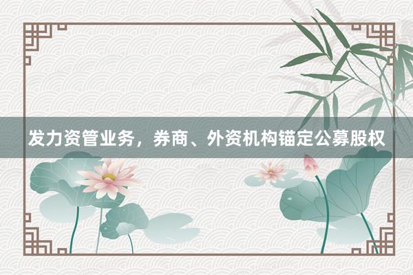 发力资管业务，券商、外资机构锚定公募股权