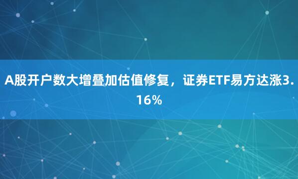 A股开户数大增叠加估值修复，证券ETF易方达涨3.16%