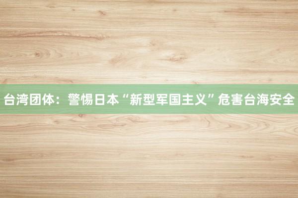 台湾团体：警惕日本“新型军国主义”危害台海安全