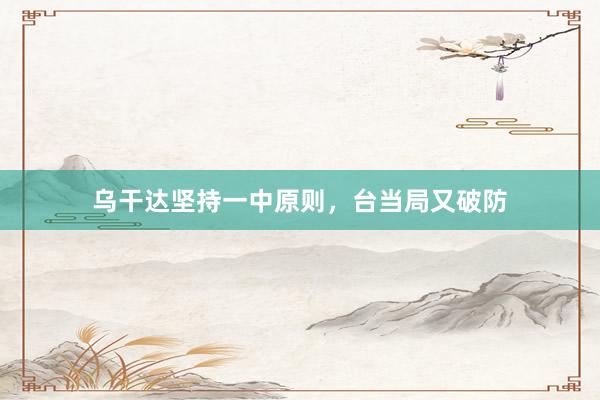乌干达坚持一中原则，台当局又破防