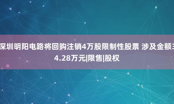深圳明阳电路将回购注销4万股限制性股票 涉及金额34.28万元|限售|股权