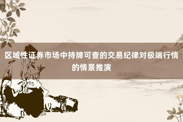 区域性证券市场中持牌可查的交易纪律对极端行情的情景推演