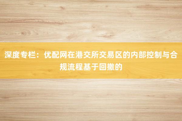 深度专栏：优配网在港交所交易区的内部控制与合规流程基于回撤的
