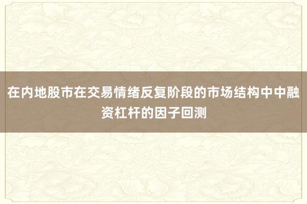 在内地股市在交易情绪反复阶段的市场结构中中融资杠杆的因子回测