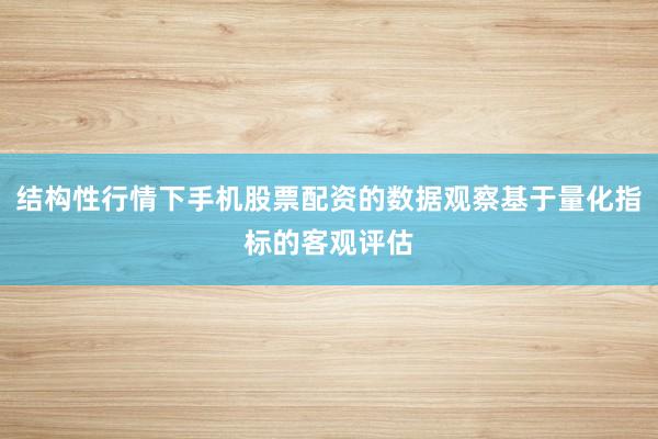 结构性行情下手机股票配资的数据观察基于量化指标的客观评估