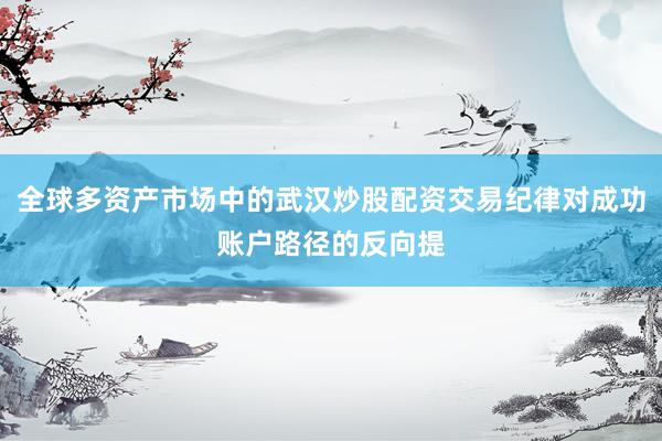 全球多资产市场中的武汉炒股配资交易纪律对成功账户路径的反向提