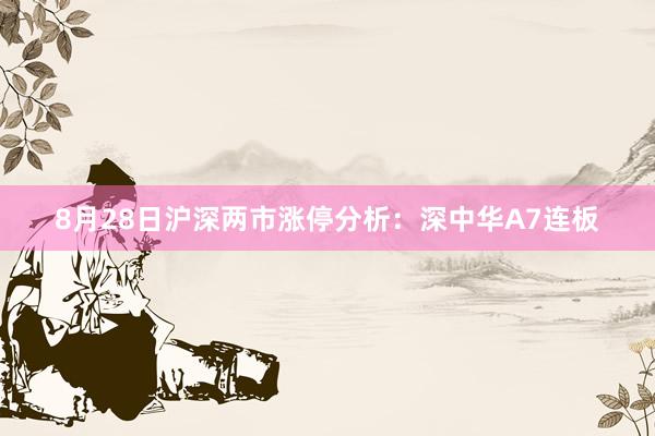 8月28日沪深两市涨停分析：深中华A7连板