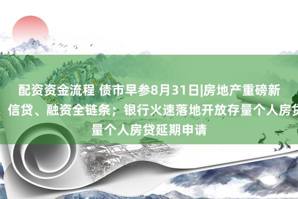 配资资金流程 债市早参8月31日|房地产重磅新政涉销售、信贷、融资全链条；银行火速落地开放存量个人房贷延期申请