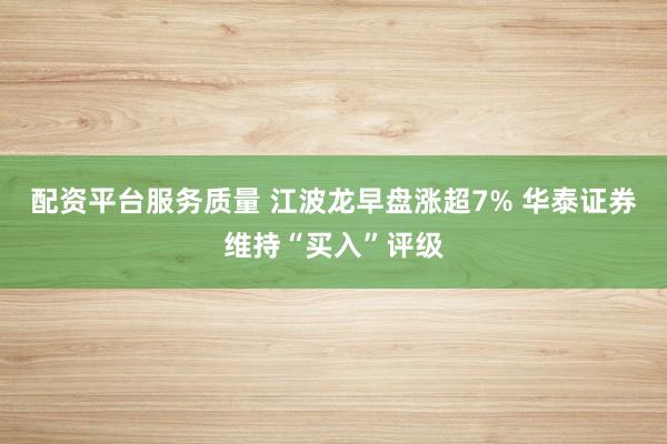 配资平台服务质量 江波龙早盘涨超7% 华泰证券维持“买入”评级