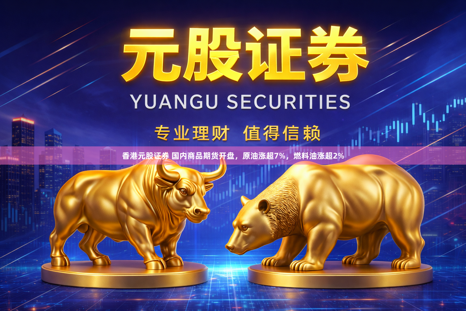 香港元股证券 国内商品期货开盘，原油涨超7%，燃料油涨超2%