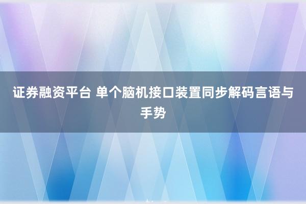 证券融资平台 单个脑机接口装置同步解码言语与手势