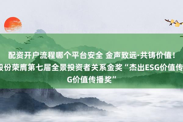 配资开户流程哪个平台安全 金声致远·共铸价值!运达股份荣膺第七届全景投资者关系金奖“杰出ESG价值传播奖”