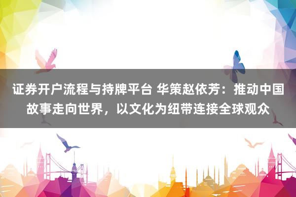 证券开户流程与持牌平台 华策赵依芳：推动中国故事走向世界，以文化为纽带连接全球观众